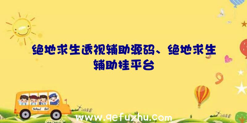 绝地求生透视辅助源码、绝地求生辅助挂平台