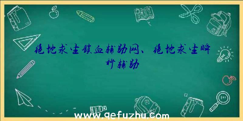 绝地求生锁血辅助网、绝地求生瞬秒辅助