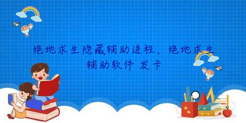 绝地求生隐藏辅助进程、绝地求生辅助软件