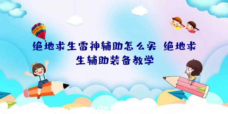 绝地求生雷神辅助怎么买、绝地求生辅助装备教学