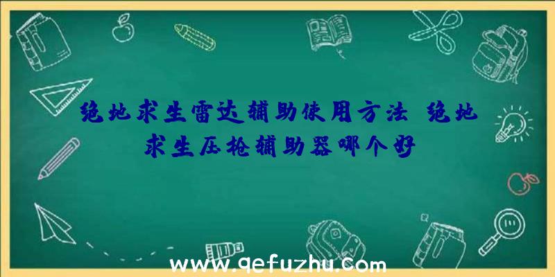 绝地求生雷达辅助使用方法、绝地求生压枪辅助器哪个好