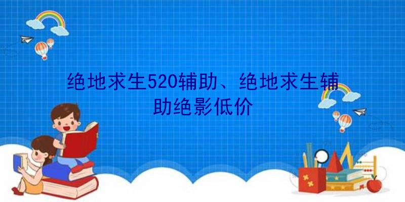绝地求生520辅助、绝地求生辅助绝影低价