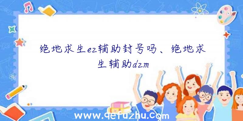 绝地求生ez辅助封号吗、绝地求生辅助dzm