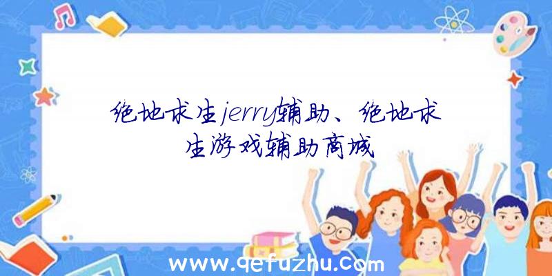 绝地求生jerry辅助、绝地求生游戏辅助商城