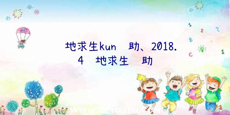 绝地求生kun辅助、2018.4绝地求生辅助