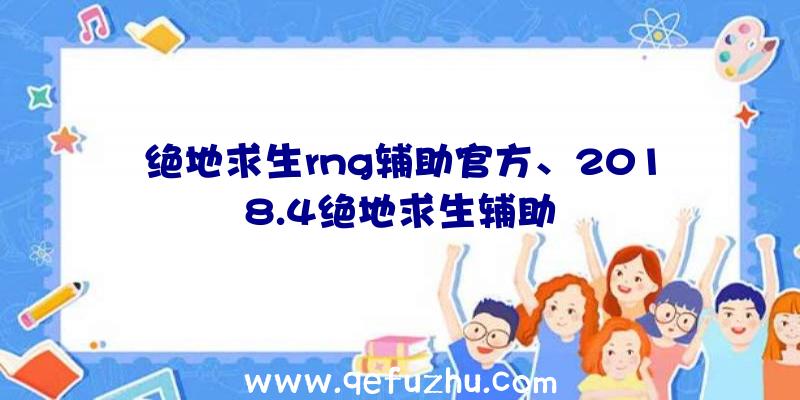 绝地求生rng辅助官方、2018.4绝地求生辅助