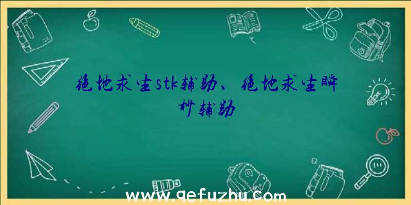 绝地求生stk辅助、绝地求生瞬秒辅助