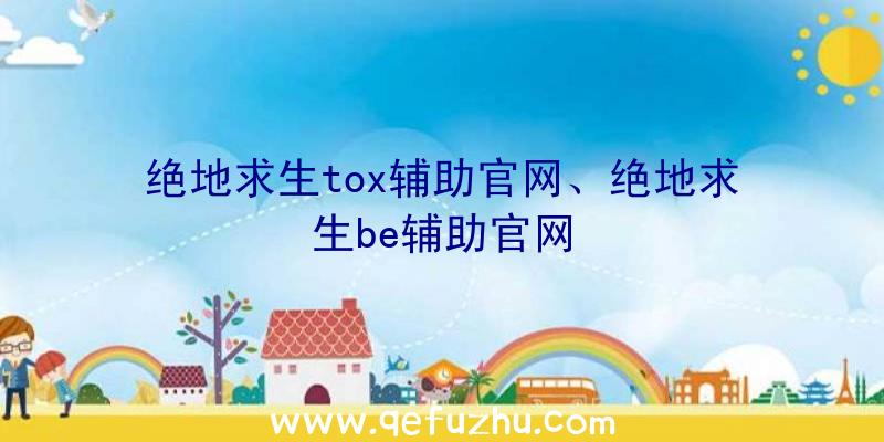 绝地求生tox辅助官网、绝地求生be辅助官网