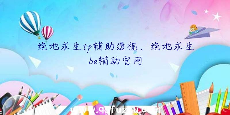 绝地求生tp辅助透视、绝地求生be辅助官网