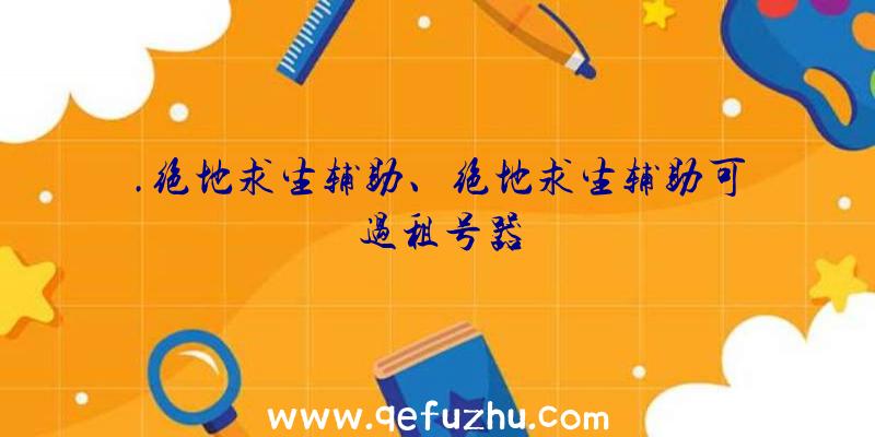 .绝地求生辅助、绝地求生辅助可过租号器