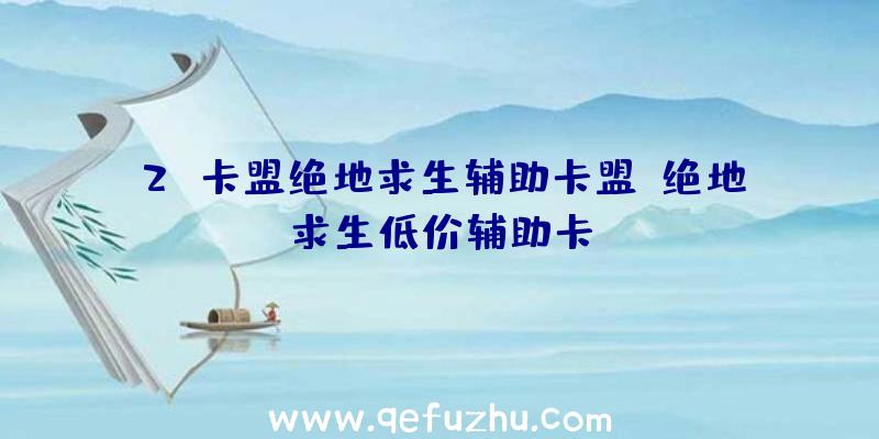2c卡盟绝地求生辅助卡盟、绝地求生低价辅助卡