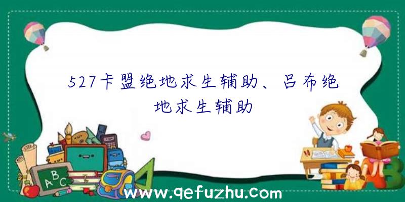 527卡盟绝地求生辅助、吕布绝地求生辅助