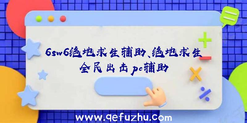 6sw6绝地求生辅助、绝地求生全民出击pc辅助