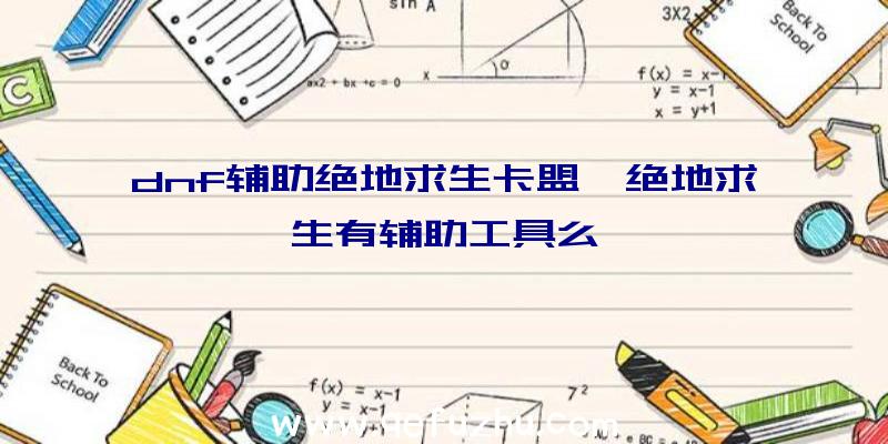 dnf辅助绝地求生卡盟、绝地求生有辅助工具么