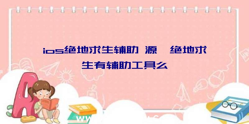 ios绝地求生辅助+源、绝地求生有辅助工具么