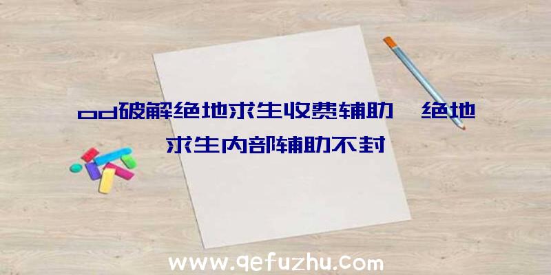 od破解绝地求生收费辅助、绝地求生内部辅助不封