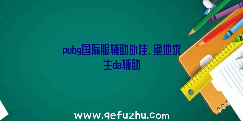 pubg国际服辅助外挂、绝地求生da辅助
