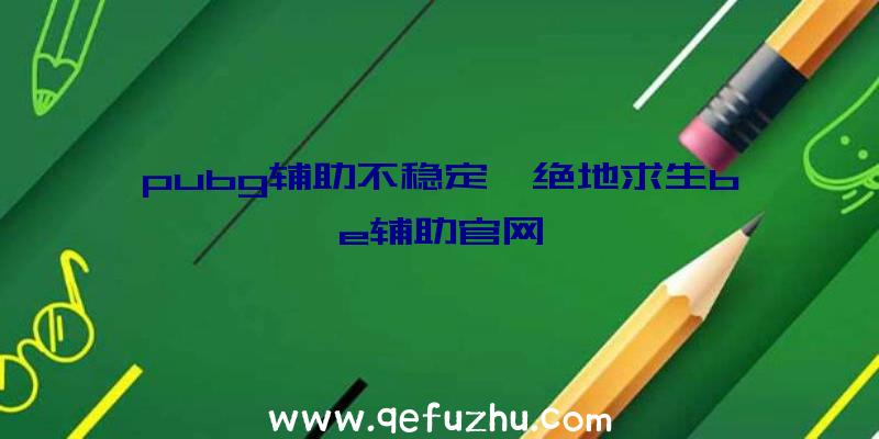 pubg辅助不稳定、绝地求生be辅助官网
