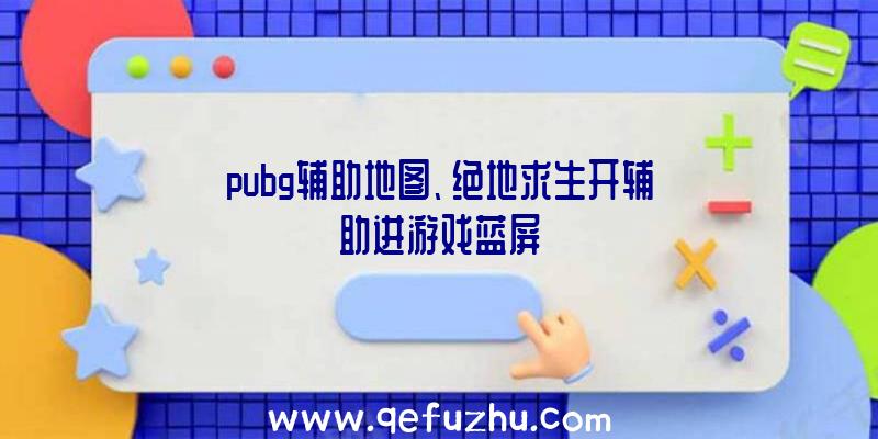 pubg辅助地图、绝地求生开辅助进游戏蓝屏