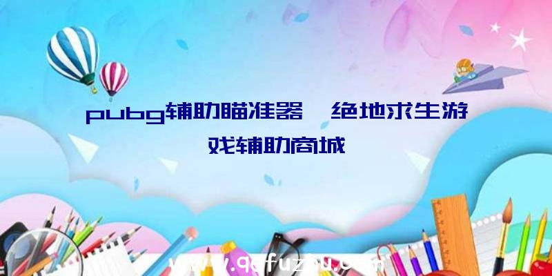 pubg辅助瞄准器、绝地求生游戏辅助商城