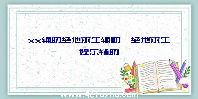 xx辅助绝地求生辅助、绝地求生娱乐辅助