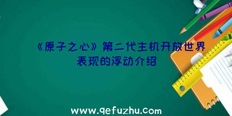《原子之心》第二代主机开放世界表现的浮动介绍