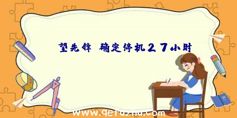 《守望先锋》确定停机27小时
