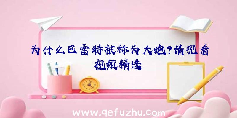 为什么巴雷特被称为大炮？请观看视频精选