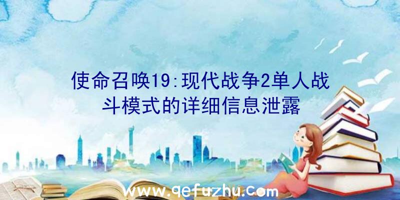 使命召唤19:现代战争2单人战斗模式的详细信息泄露