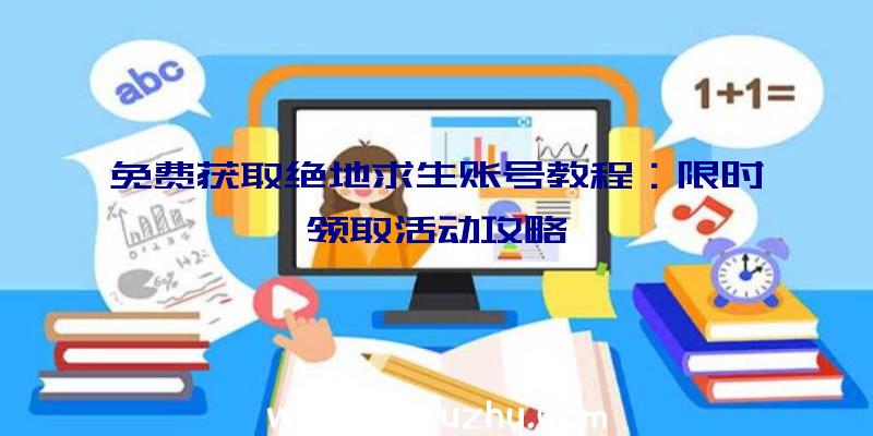 免费获取绝地求生账号教程：限时领取活动攻略