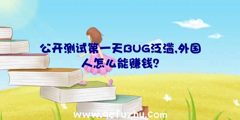 公开测试第一天BUG泛滥,外国人怎么能赚钱？