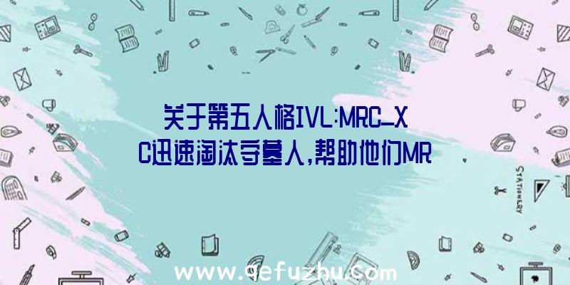 关于第五人格IVL:MRC_XC迅速淘汰守墓人,帮助他们MR