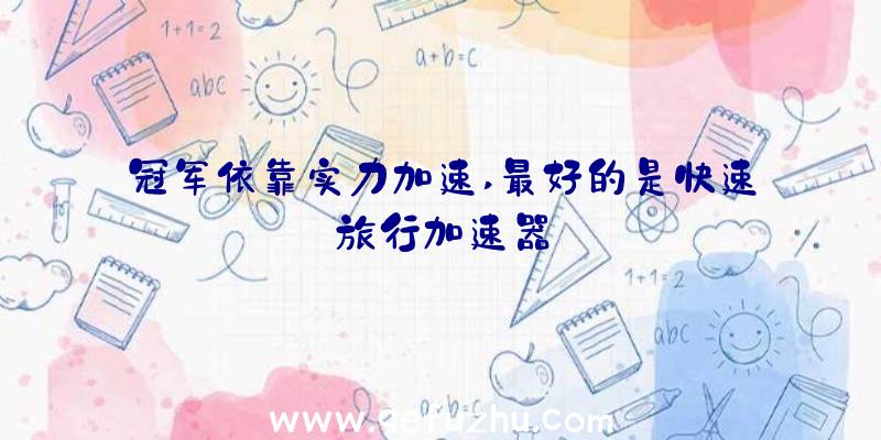 冠军依靠实力加速,最好的是快速旅行加速器