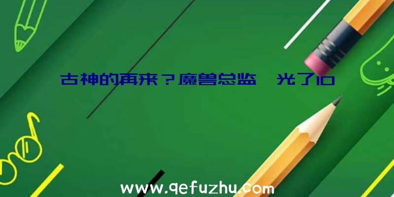 古神的再来？魔兽总监曝光了10