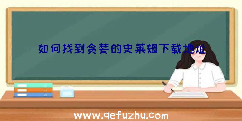 如何找到贪婪的史莱姆下载地址