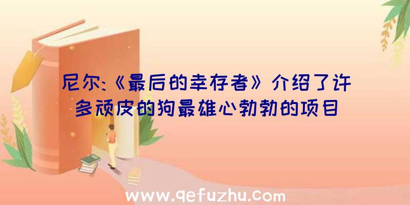 尼尔:《最后的幸存者》介绍了许多顽皮的狗最雄心勃勃的项目