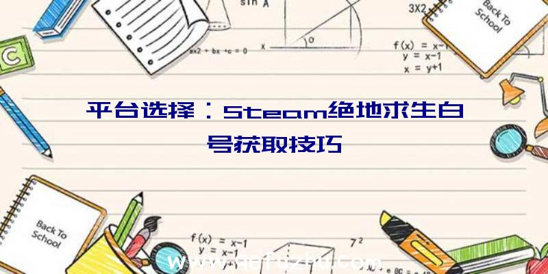 平台选择：Steam绝地求生白号获取技巧