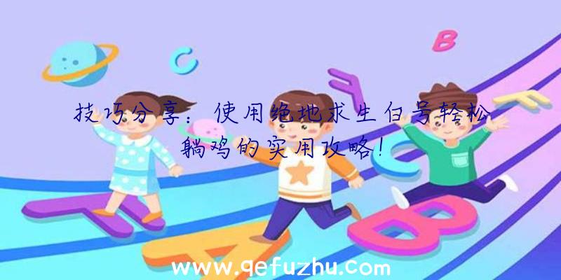 技巧分享：使用绝地求生白号轻松躺鸡的实用攻略！