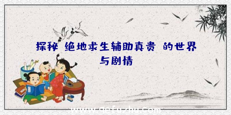 探秘《绝地求生辅助真贵》的世界与剧情