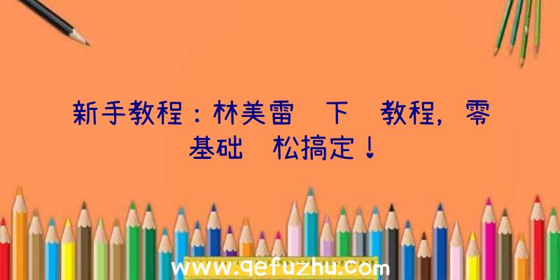 新手教程：林美雷达下载教程，零基础轻松搞定！