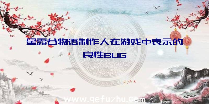 星露谷物语制作人在游戏中表示的良性BUG