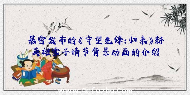 暴雪发布的《守望先锋:归来》新英雄雾子情节背景动画的介绍