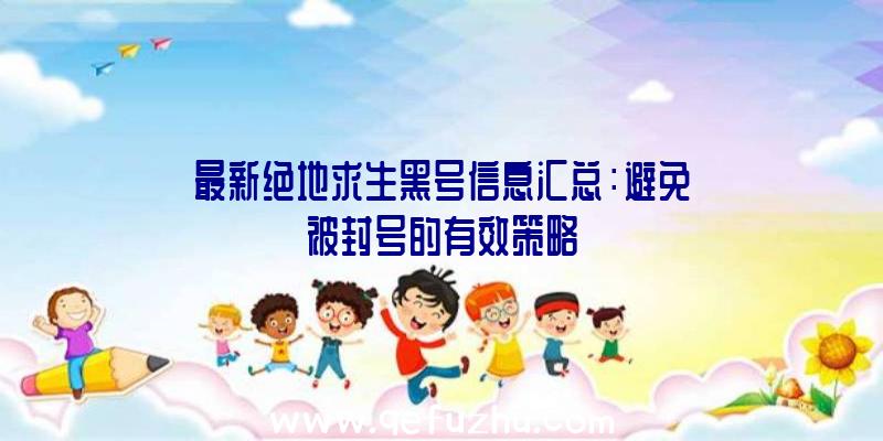 最新绝地求生黑号信息汇总：避免被封号的有效策略