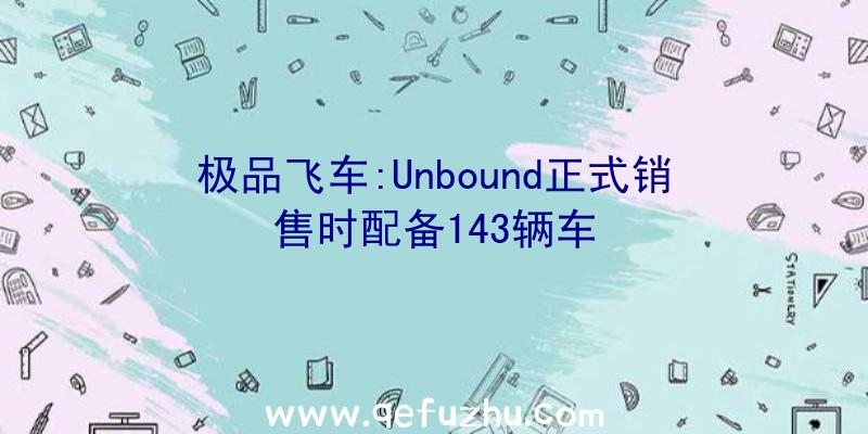 极品飞车:Unbound正式销售时配备143辆车