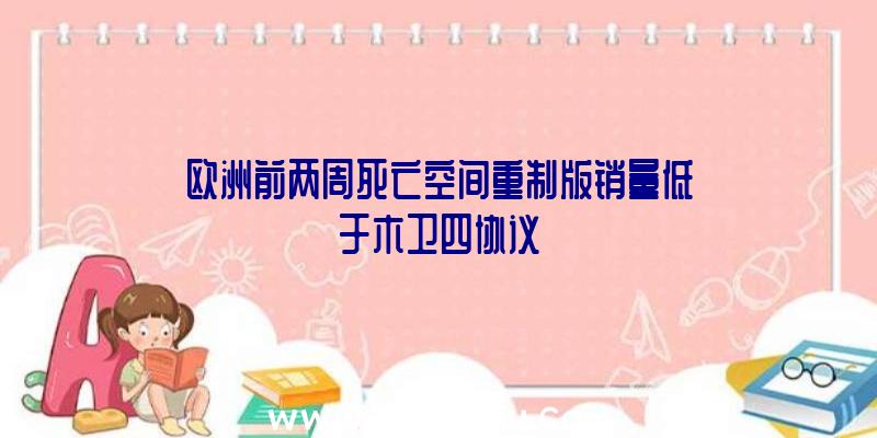 欧洲前两周死亡空间重制版销量低于木卫四协议
