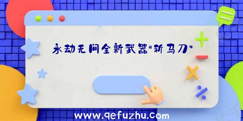 永劫无间全新武器“斩马刀”