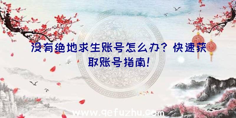 没有绝地求生账号怎么办？快速获取账号指南！