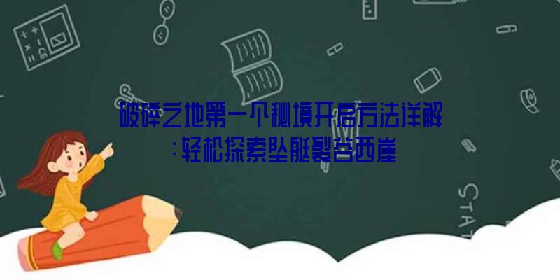 破碎之地第一个秘境开启方法详解：轻松探索坠艇裂谷西崖