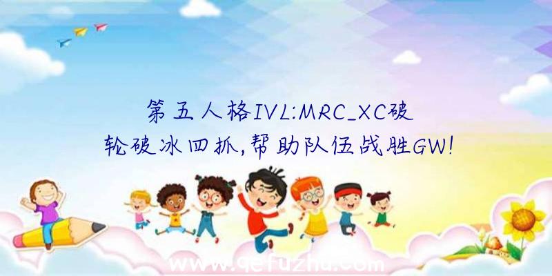 第五人格IVL:MRC_XC破轮破冰四抓,帮助队伍战胜GW!