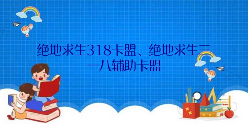 绝地求生318卡盟、绝地求生三一八辅助卡盟